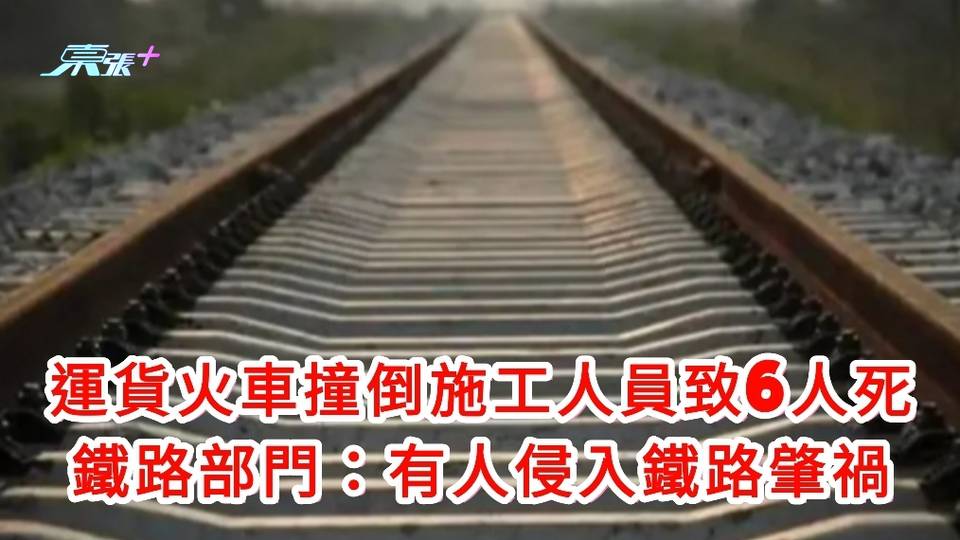 運貨火車撞倒施工人員致6人死 鐵路部門：有人侵入鐵路肇禍