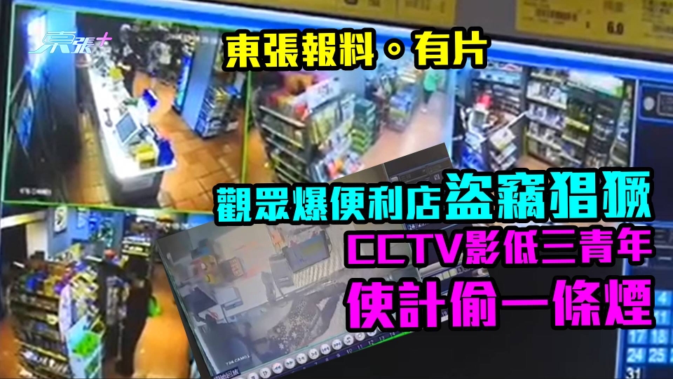 東張報料。有片｜觀眾爆便利店盜竊猖獗　CCTV影低三青年使計偷一條煙