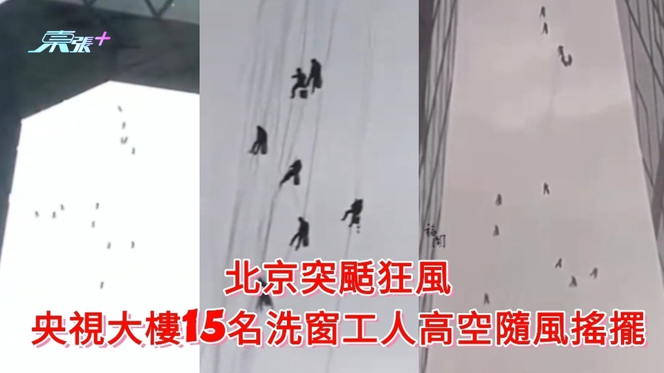 有片｜北京突颳狂風 央視大樓15名洗窗工人高空隨風搖擺 驚險撤離