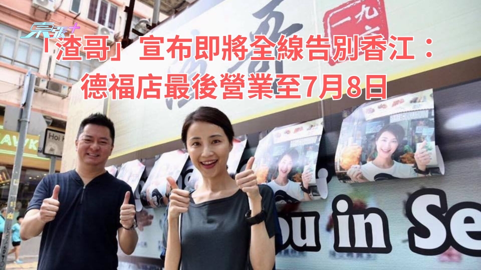 「渣哥」宣布即將全線告別香江：德福店最後營業至7月8日
