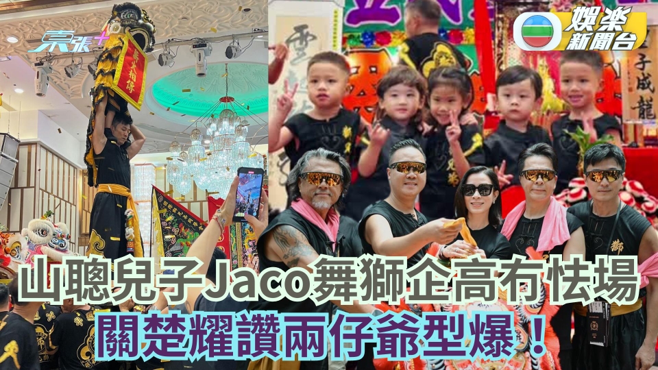 陳山聰兒子Jaco舞動獅頭企阿爸膊冇怯場 關楚耀讚兩仔爺型爆！