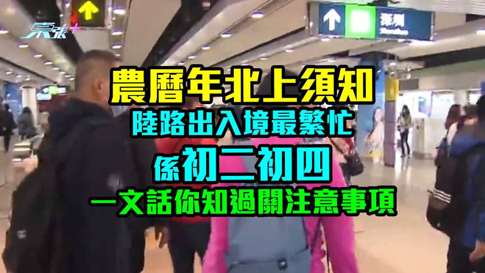 農曆年北上須知！ 陸路出入境最繁忙係初二初四　一文話你知過關注意事項