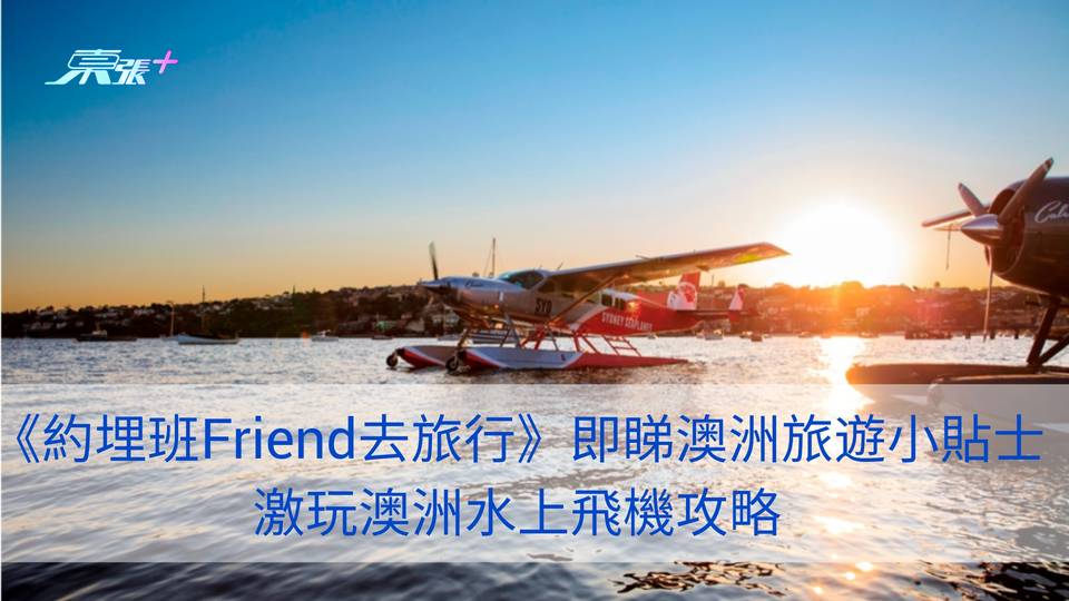 《約埋班Friend去旅行》即睇澳洲旅遊小貼士︱激玩澳洲水上飛機攻略