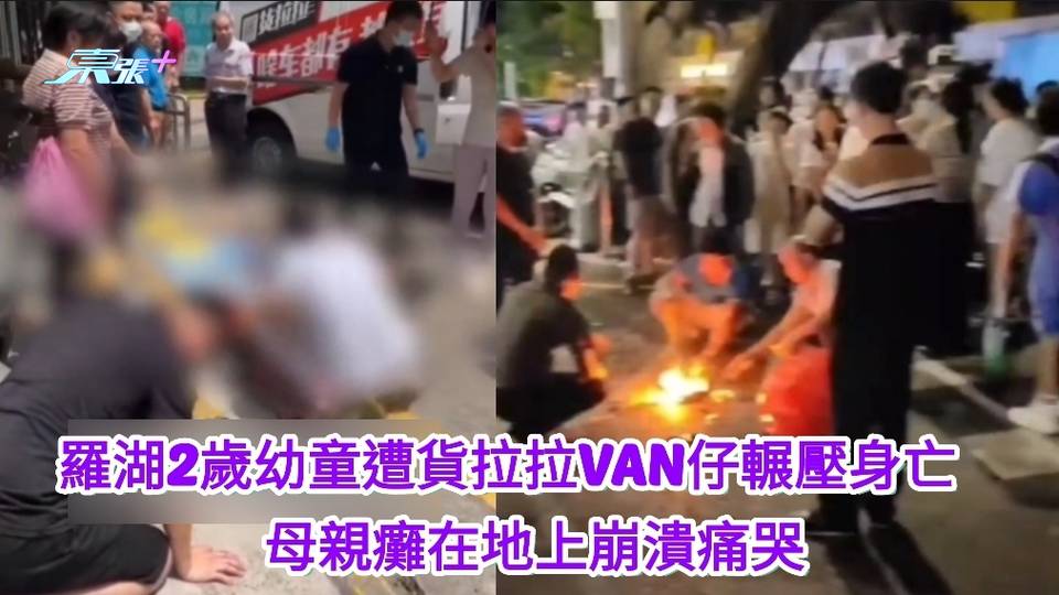 有片｜羅湖2歲幼童遭貨拉拉VAN仔輾壓身亡　母親癱在地上崩潰痛哭