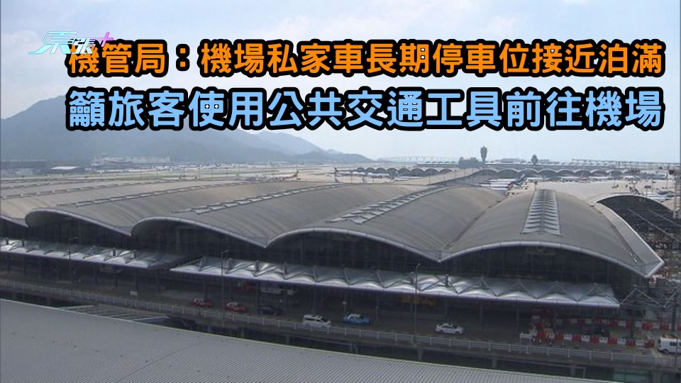 機管局：機場私家車長期停車位接近泊滿 籲旅客使用公共交通工具前往機場
