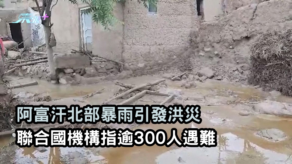 阿富汗北部暴雨引發洪災  聯合國機構指逾300人遇難