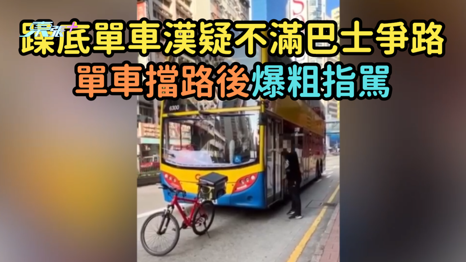 有片｜躁底單車漢疑不滿巴士爭路  單車擋路後爆粗指駡