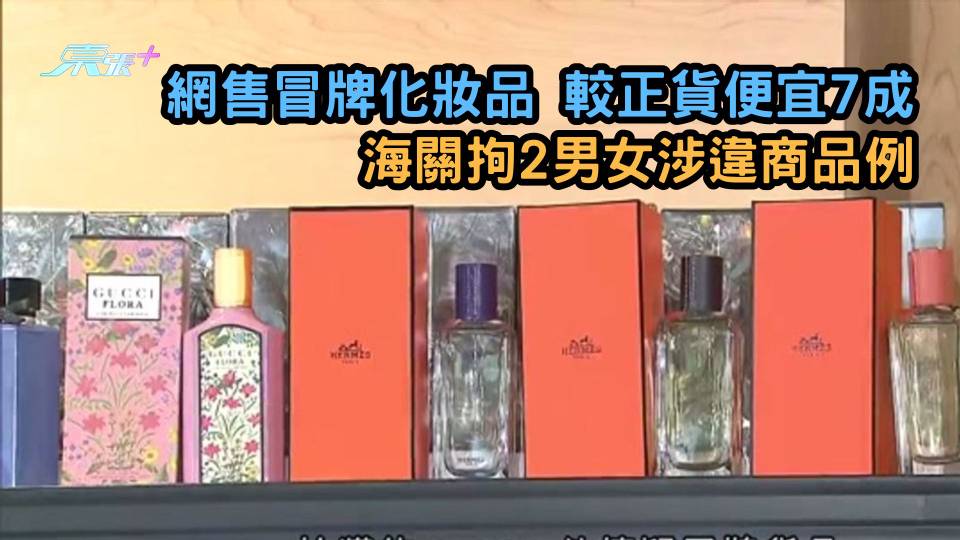 網售冒牌化妝品較正貨便宜七成　海關拘2男女涉違商品例