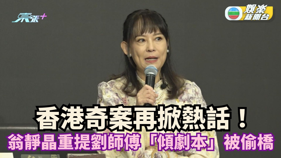 香港奇案再掀熱話！ 翁靜晶重提劉師傅「傾劇本」被偷橋拒與電影人接洽