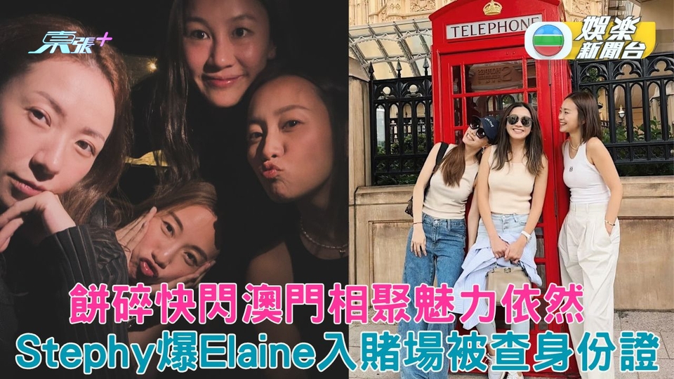 餅碎快閃澳門相聚魅力依然 Stephy爆Elaine入賭場被查身份證