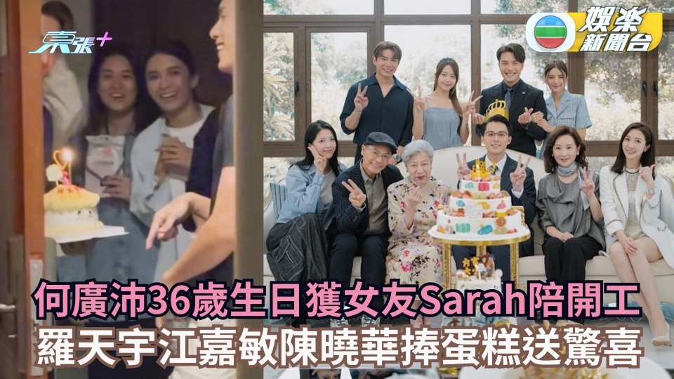 何廣沛36歲生日獲女友Sarah陪開工 羅天宇江嘉敏陳曉華捧蛋糕送驚喜