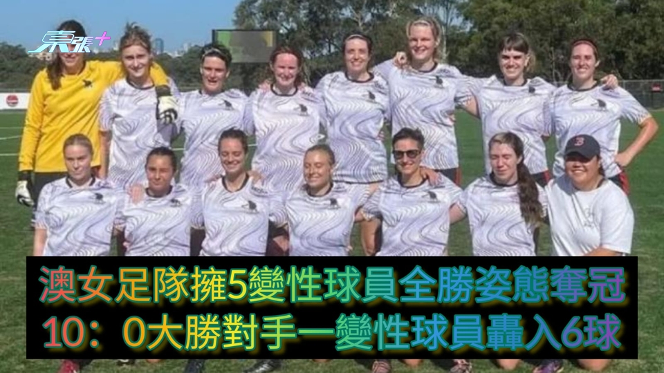 澳女足隊擁5變性球員全勝姿態奪冠 10：0大勝對手一變性球員轟入6球