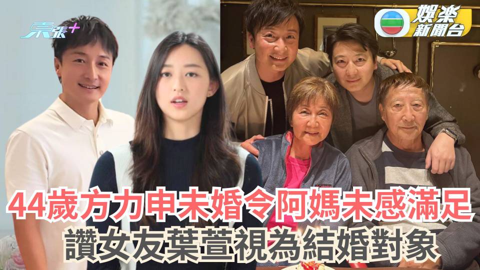 44歲方力申未婚令阿媽未感滿足 讚女友葉萱視為結婚對象