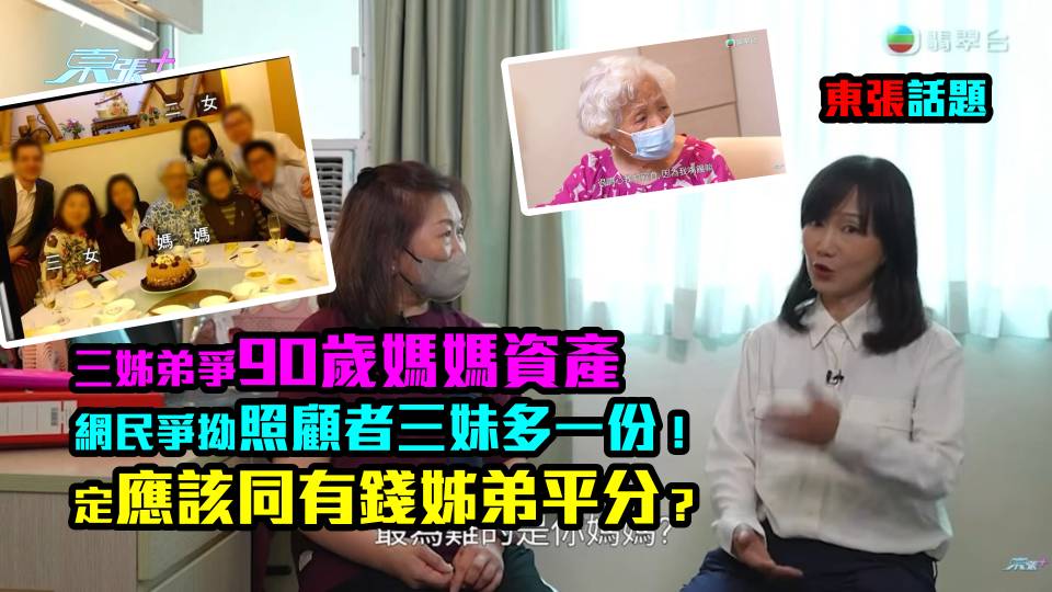 東張話題｜三姊弟爭90歲媽媽資產 網民爭拗照顧者三妹多一份！定應該同有錢姊弟平分？