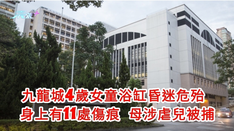 案情更新｜九龍城4歲女童浴缸昏迷危殆 身上有11處傷痕 母涉虐兒被捕