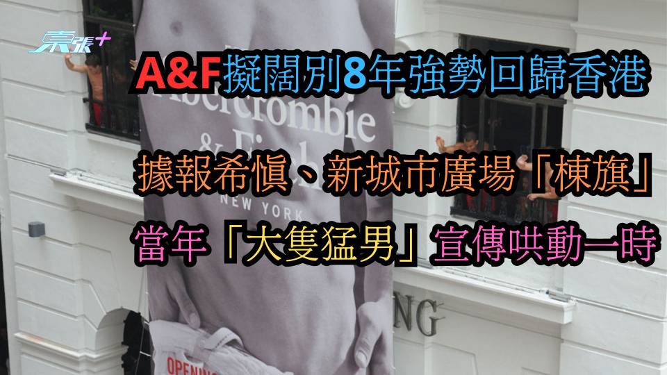 A&F擬闊別8年強勢回歸香港  據報希慎、新城市廣場「棟旗」  當年「大隻猛男」宣傳哄動一時