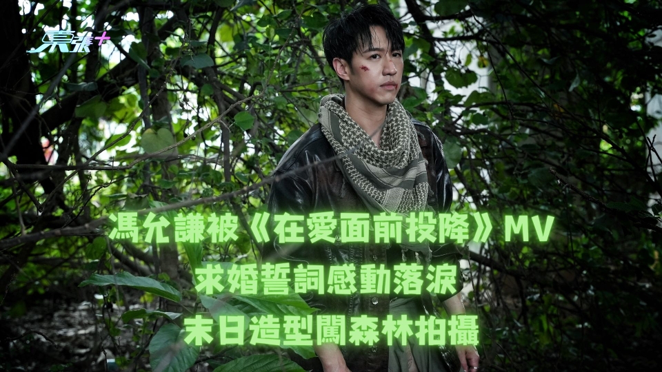 馮允謙被《在愛面前投降》MV求婚誓詞感動落淚 末日造型闖森林拍攝