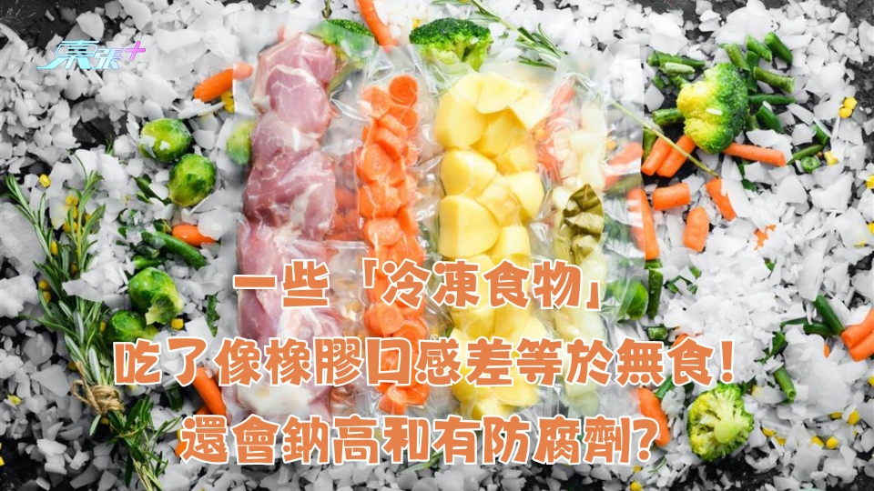 一些「冷凍食物」 吃了像橡膠口感差等於無食！還會鈉高和有防腐劑？