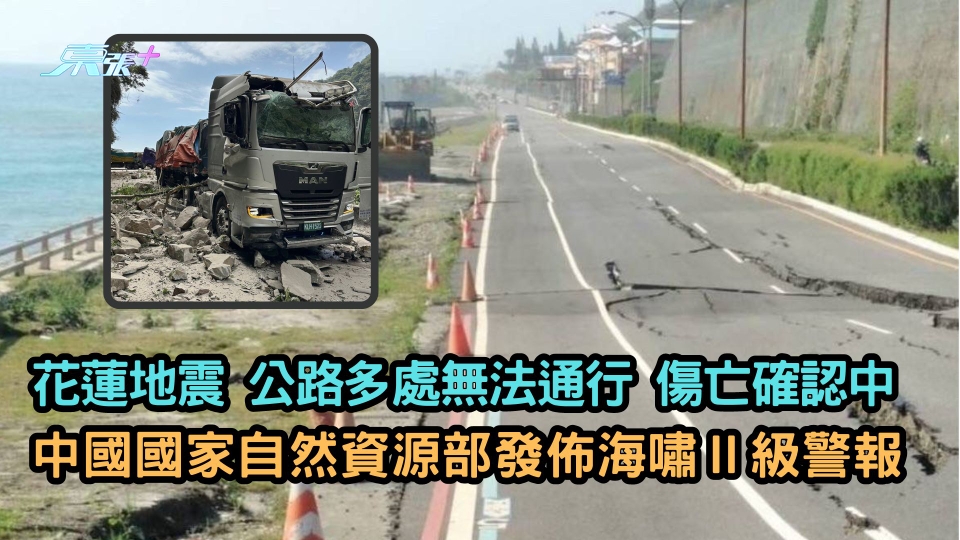 花蓮地震 | 公路多處無法通行 傷亡確認中 中國國家自然資源部發佈海嘯Ⅱ級警報