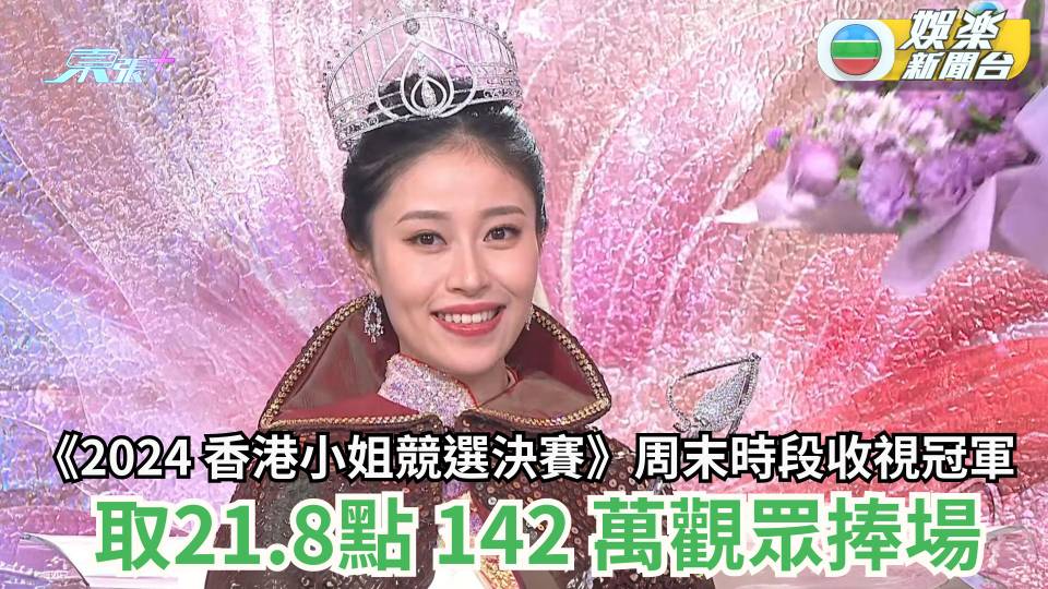 TVB收視丨《2024 香港小姐競選決賽》周末時段收視冠軍 取21.8點 142萬觀眾捧場