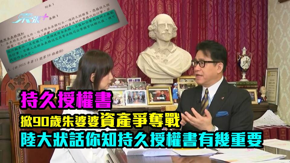 東張話題｜持久授權書掀90歲朱婆婆資產爭奪戰　陸大狀話你知持久授權書有幾重要！