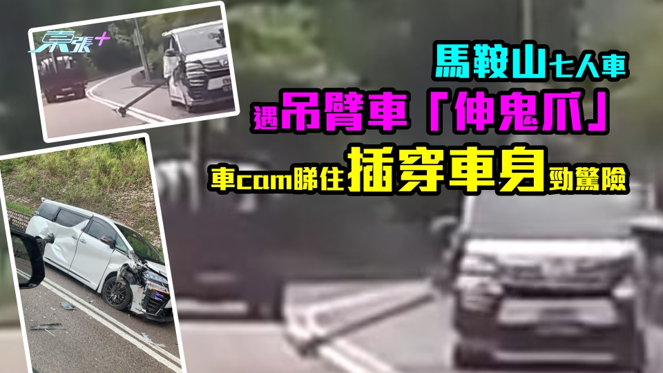 死神來了嗎？｜馬鞍山七人車遇吊臂車「伸鬼爪」　車cam睇住插穿車身勁驚險