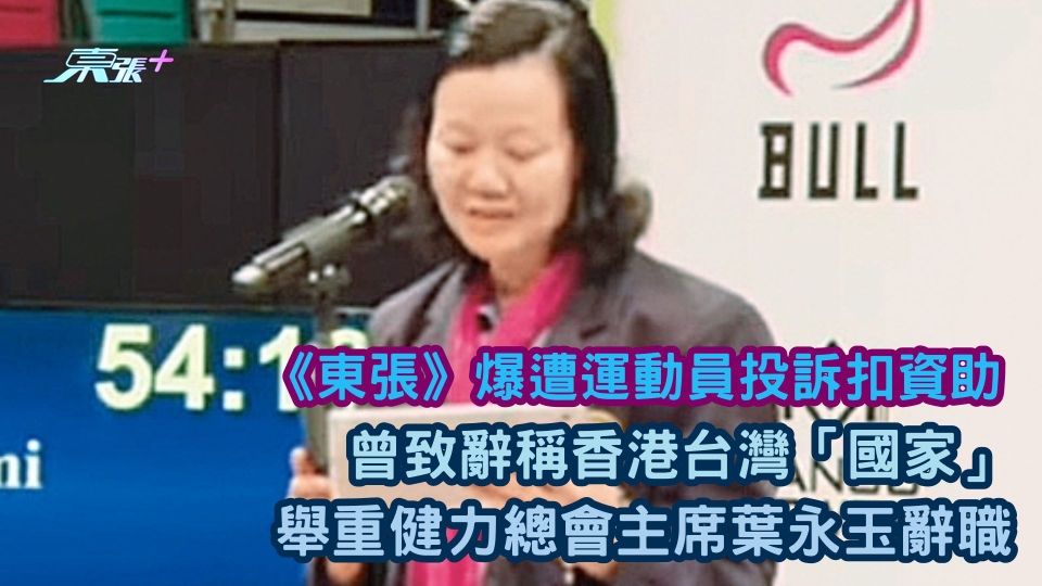 《東張》爆遭運動員投訴扣資助 曾致辭稱香港台灣「國家」 舉重健力總會主席葉永玉辭職