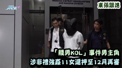 東張跟進｜「賤男KOL」事件男主角 涉非禮強姦11女還押至12月再審