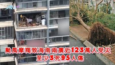 有片｜颱風摩羯｜海南兩廣近123萬人受災 至少3死95人傷