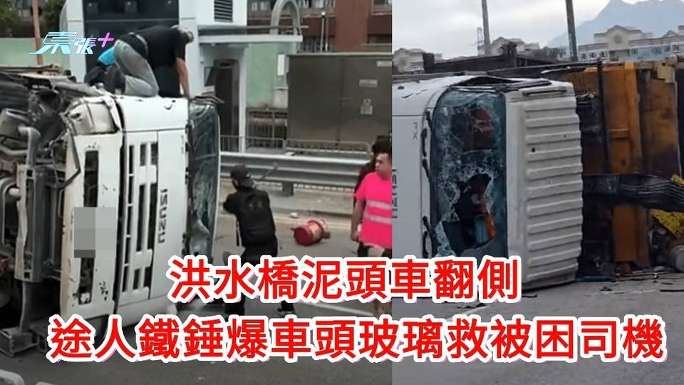 有片｜洪水橋泥頭車翻側 途人鐵鍾爆車頭玻璃救被困司機