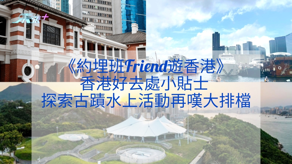 《約埋班Friend遊香港》香港好去處小貼士︱探索古蹟水上活動再嘆大排檔