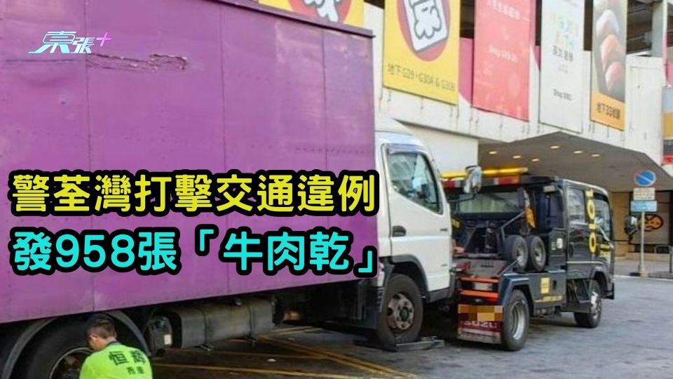 警荃灣打擊交通違例 發958張「牛肉乾」拖走2車輛