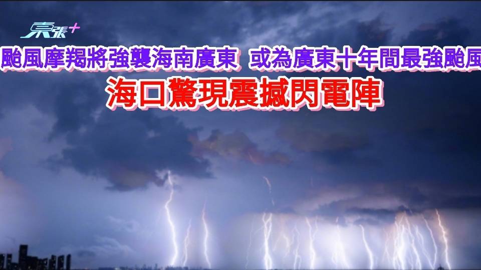 有片｜颱風摩羯將強襲海南廣東 或為廣東十年間最強颱風 海口現恐怖閃電陣